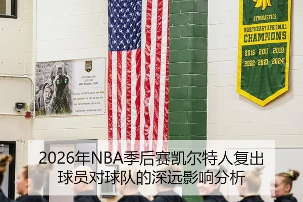 2026年NBA季后赛凯尔特人复出球员对球队的深远影响分析