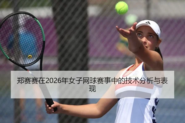 郑赛赛在2026年女子网球赛事中的技术分析与表现
