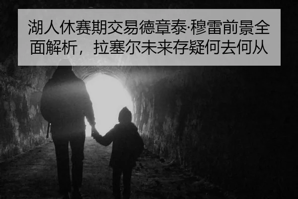 湖人休赛期交易德章泰·穆雷前景全面解析，拉塞尔未来存疑何去何从