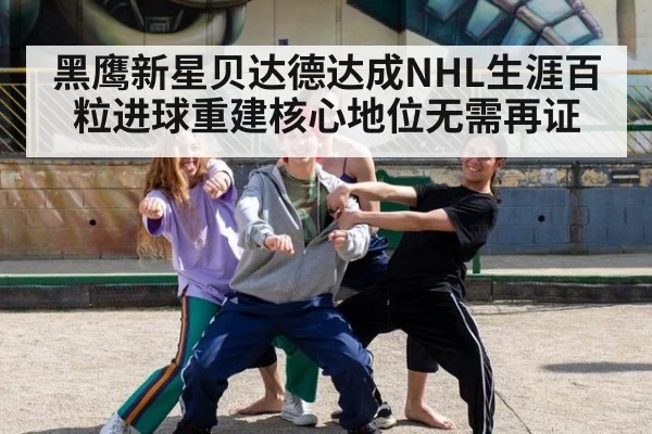 黑鹰新星贝达德达成NHL生涯百粒进球重建核心地位无需再证