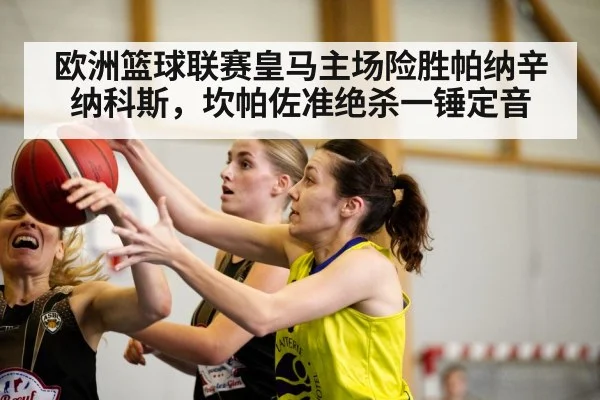 欧洲篮球联赛皇马主场险胜帕纳辛纳科斯，坎帕佐准绝杀一锤定音