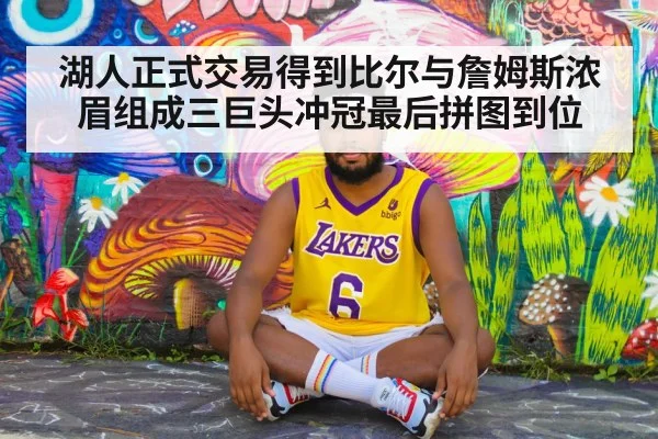 湖人正式交易得到比尔与詹姆斯浓眉组成三巨头冲冠最后拼图到位